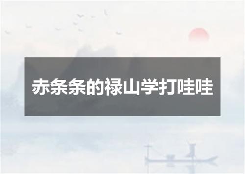 赤条条的禄山学打哇哇