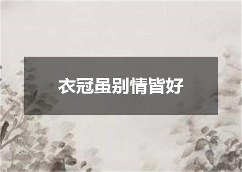 衣冠虽别情皆好