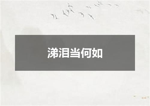 涕泪当何如