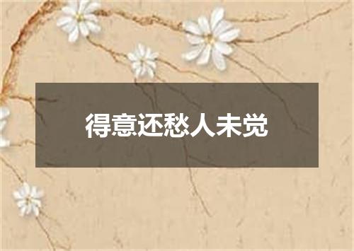 得意还愁人未觉
