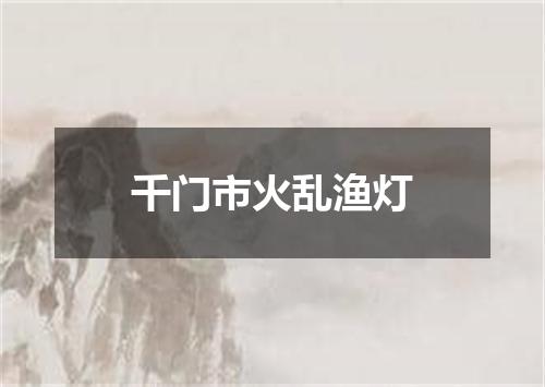 千门市火乱渔灯