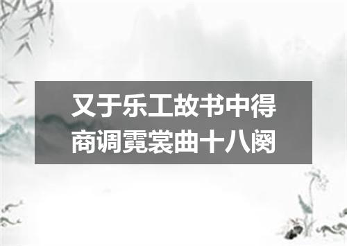 又于乐工故书中得商调霓裳曲十八阕