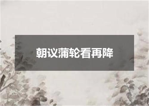 朝议蒲轮看再降