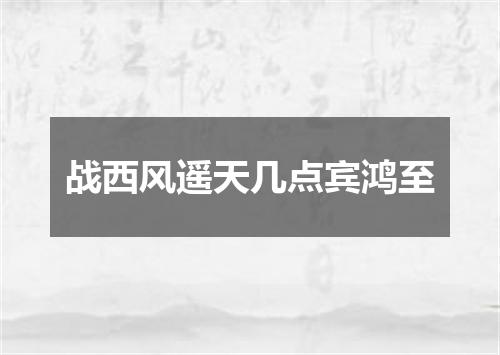 战西风遥天几点宾鸿至