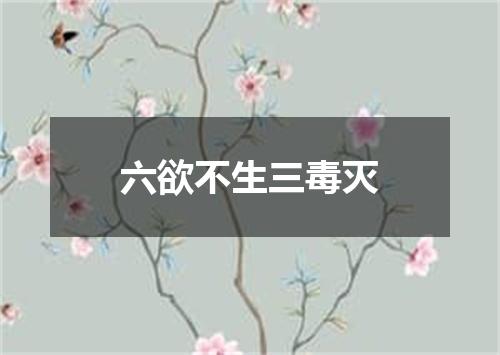 六欲不生三毒灭