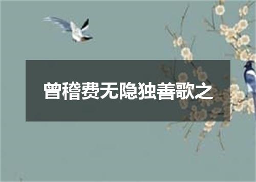 曾稽费无隐独善歌之
