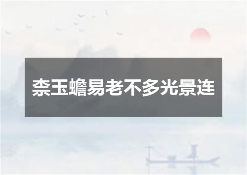 柰玉蟾易老不多光景连