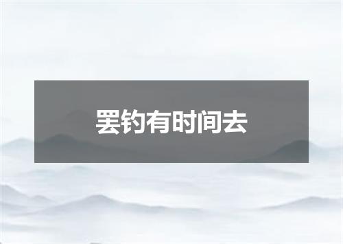 罢钓有时间去