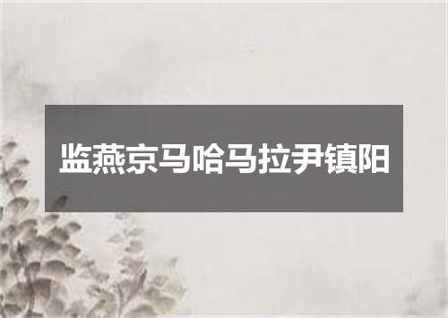 监燕京马哈马拉尹镇阳