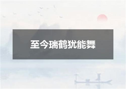 至今瑞鹤犹能舞