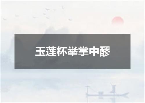 玉莲杯举掌中醪
