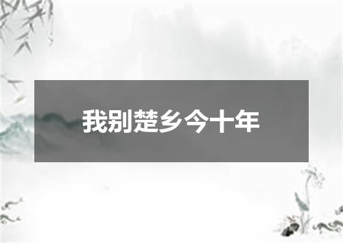 我别楚乡今十年