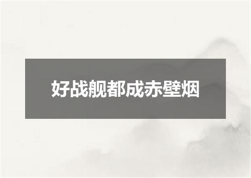 好战舰都成赤壁烟