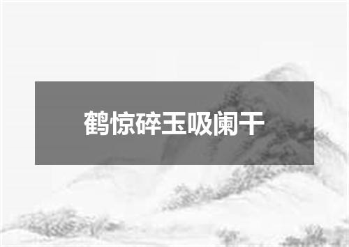 鹤惊碎玉吸阑干
