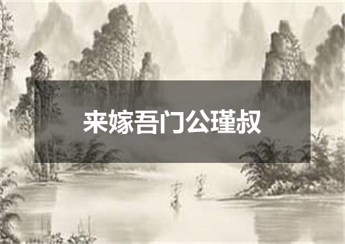 来嫁吾门公瑾叔