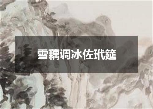 雪藕调冰佐玳筵