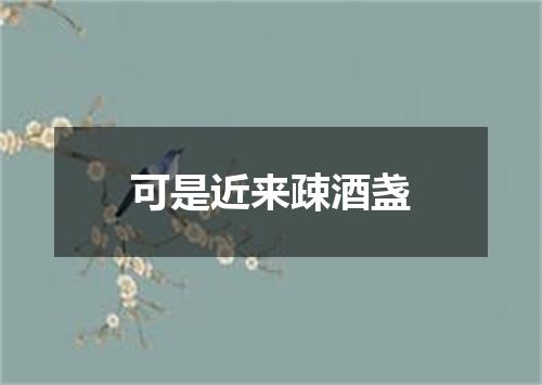可是近来疎酒盏