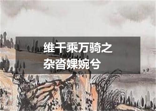 维千乘万骑之杂沓婐婉兮