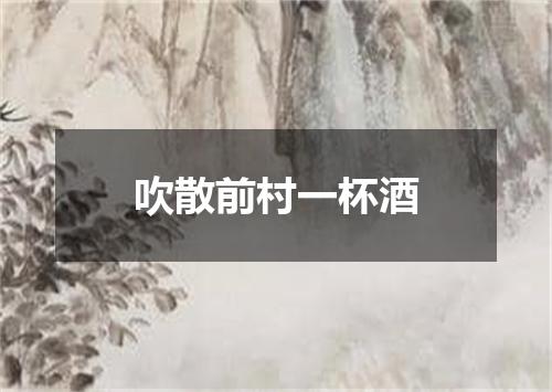 吹散前村一杯酒