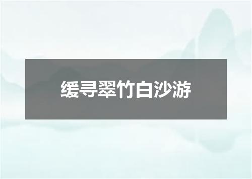 缓寻翠竹白沙游