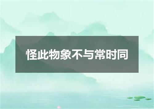 怪此物象不与常时同