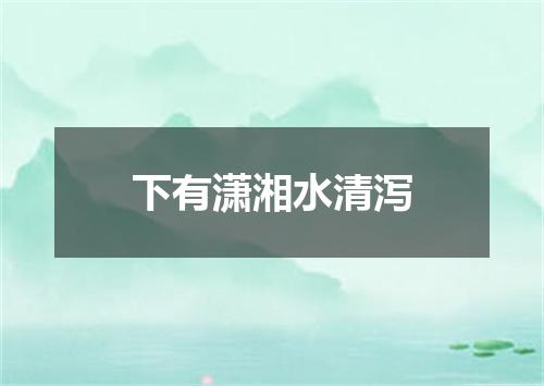 下有潇湘水清泻