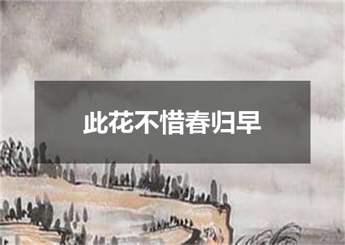 此花不惜春归早