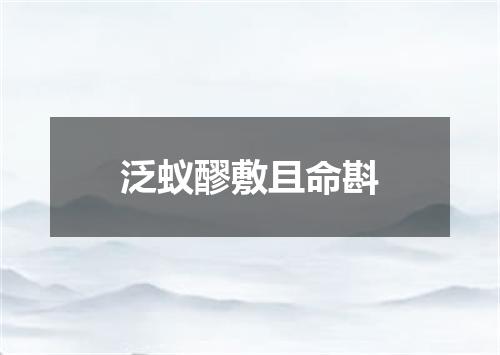 泛蚁醪敷且命斟