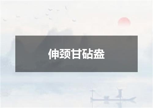 伸颈甘砧盎