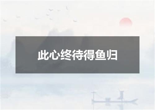 此心终待得鱼归
