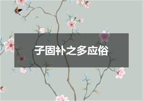 子固补之多应俗