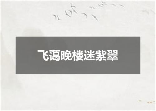 飞蔼晚楼迷紫翠