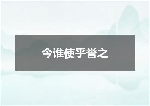 今谁使乎誉之