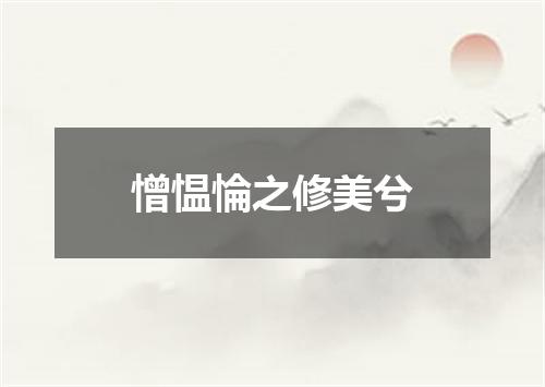 憎愠惀之修美兮