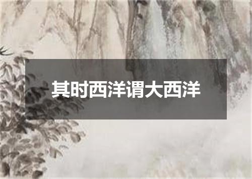其时西洋谓大西洋