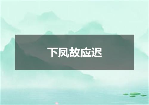 下凤故应迟