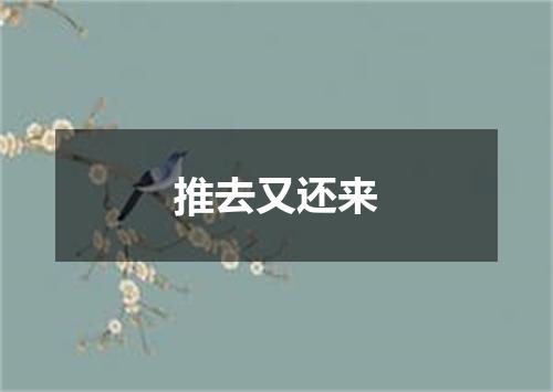 推去又还来