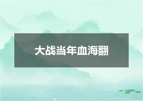 大战当年血海翻