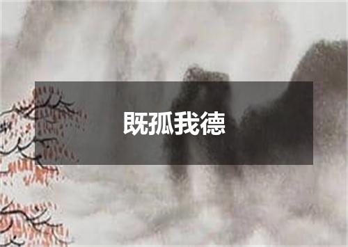 既孤我德