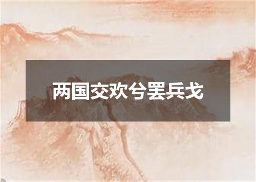 两国交欢兮罢兵戈