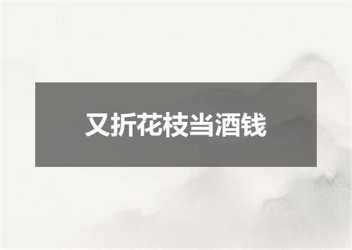 又折花枝当酒钱