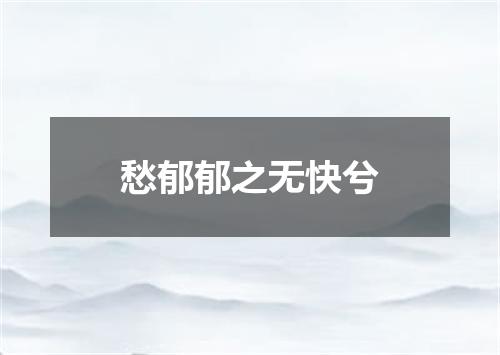 愁郁郁之无快兮