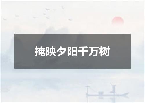 掩映夕阳千万树
