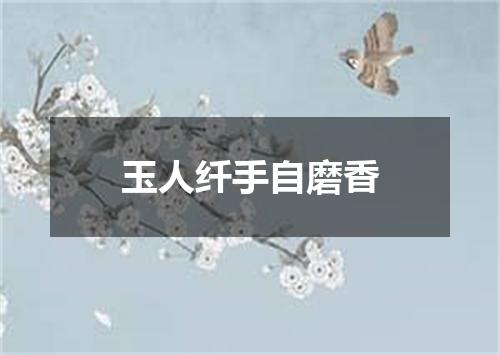 玉人纤手自磨香
