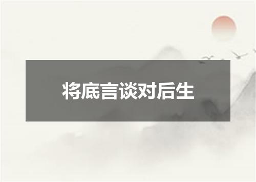 将底言谈对后生