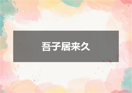 吾子居来久
