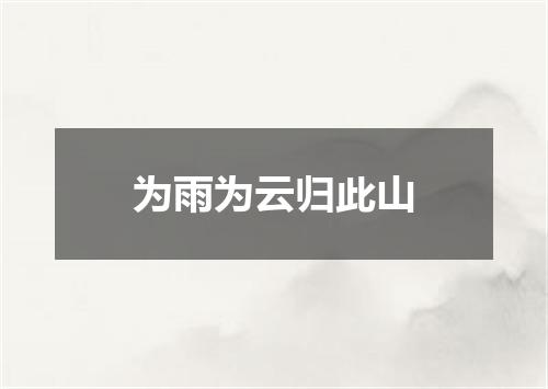 为雨为云归此山