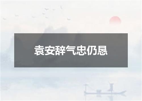袁安辞气忠仍恳