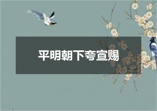 平明朝下夸宣赐