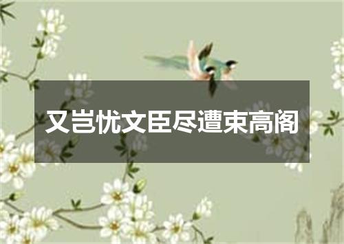 又岂忧文臣尽遭束高阁